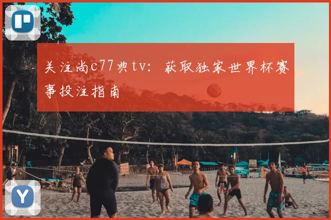 关注尚c77典tv：获取独家世界杯赛事投注指南