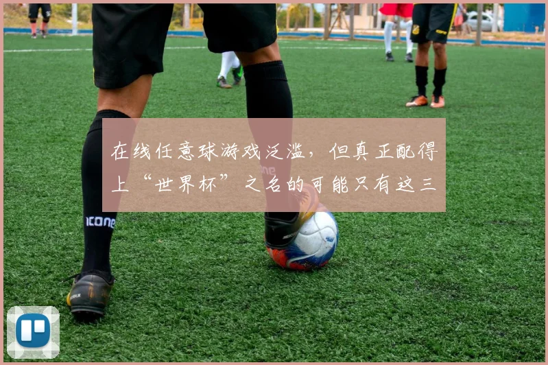 在线任意球游戏泛滥，但真正配得上“世界杯”之名的可能只有这三款