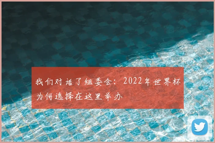 我们对话了组委会：2022年世界杯为何选择在这里举办