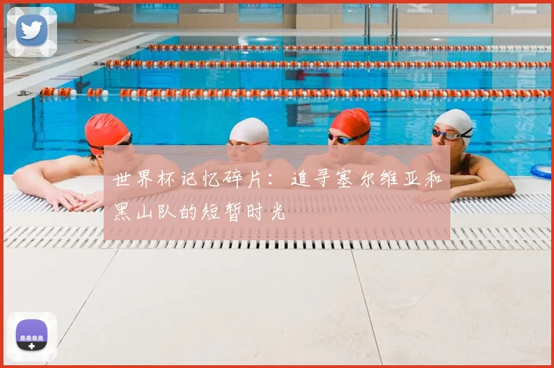 世界杯记忆碎片:追寻塞尔维亚和黑山队的短暂时光