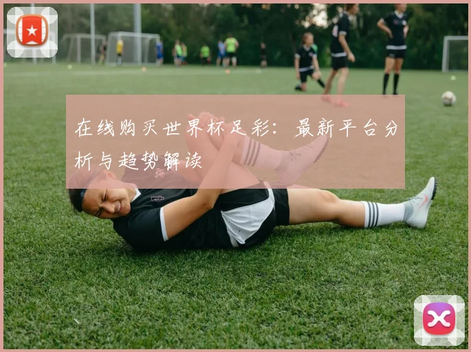 在线购买世界杯足彩：最新平台分析与趋势解读