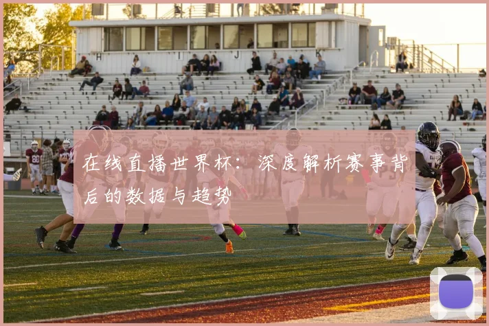 在线直播世界杯：深度解析赛事背后的数据与趋势