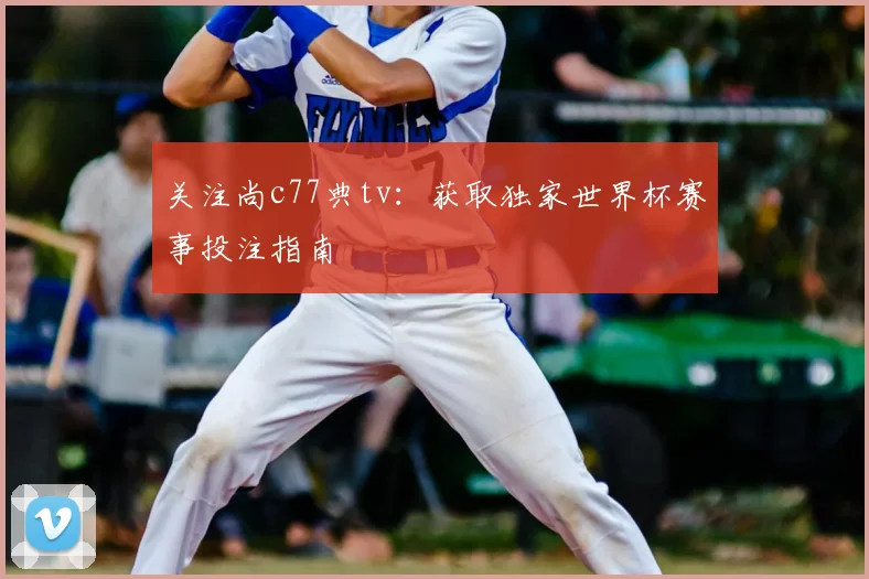 关注尚c77典tv：获取独家世界杯赛事投注指南