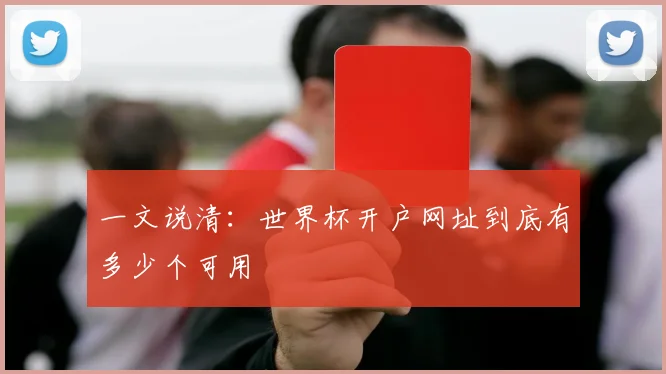 一文说清:世界杯开户网址到底有多少个可用