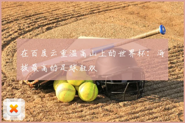 在百度云重温高山上的世界杯：海拔最高的足球狂欢