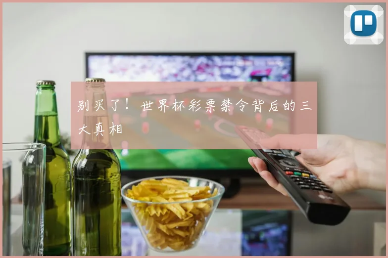 别买了！世界杯彩票禁令背后的三大真相