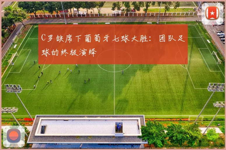 C罗缺席下葡萄牙七球大胜：团队足球的终极演绎