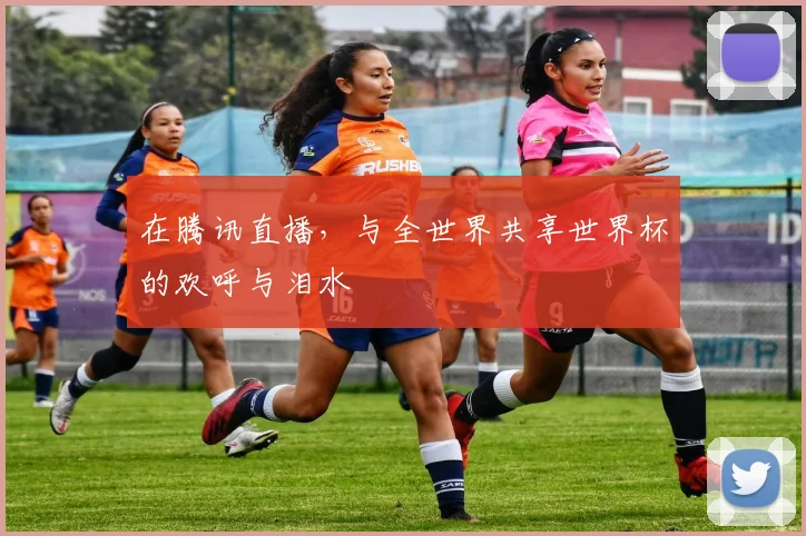 在腾讯直播，与全世界共享世界杯的欢呼与泪水