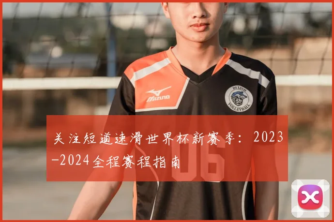 关注短道速滑世界杯新赛季：2023-2024全程赛程指南