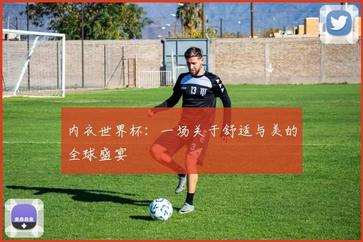 内衣世界杯：一场关于舒适与美的全球盛宴