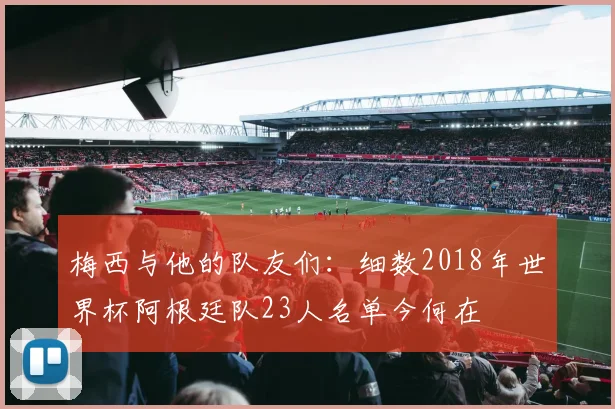 梅西与他的队友们：细数2018年世界杯阿根廷队23人名单今何在