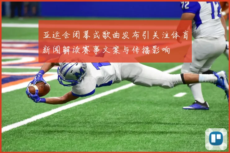 亚运会闭幕式歌曲发布引关注体育新闻解读赛事文案与传播影响