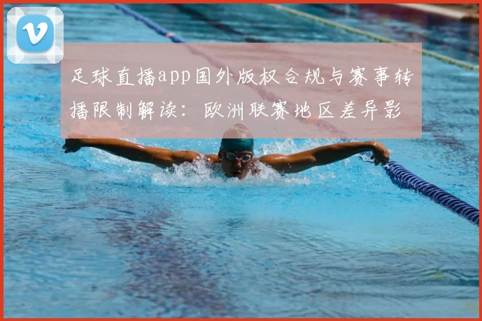 足球直播app国外版权合规与赛事转播限制解读：欧洲联赛地区差异影响观看