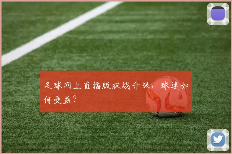 足球网上直播版权战升级，球迷如何受益？