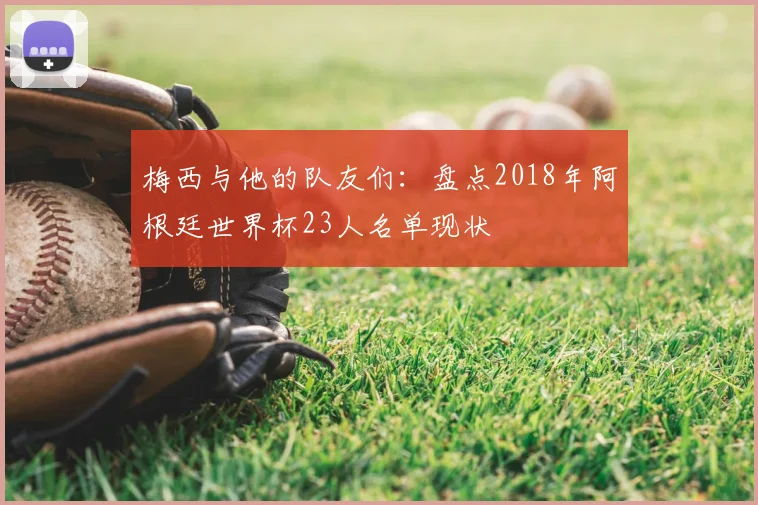 梅西与他的队友们：盘点2018年阿根廷世界杯23人名单现状