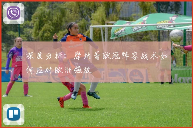 深度分析：摩纳哥欧冠阵容战术如何应对欧洲强敌