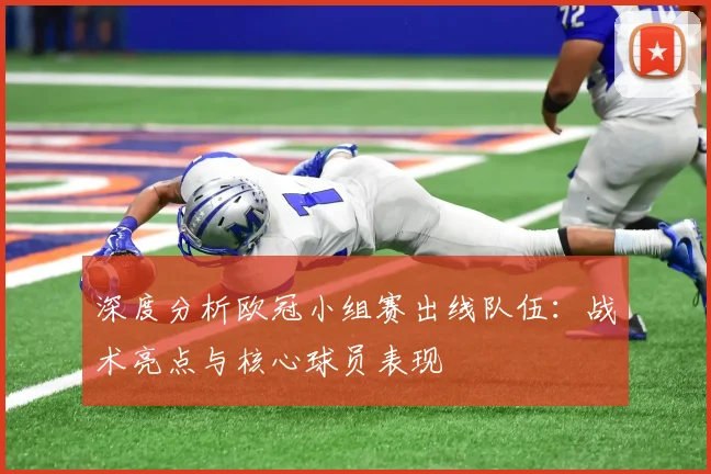 深度分析欧冠小组赛出线队伍：战术亮点与核心球员表现